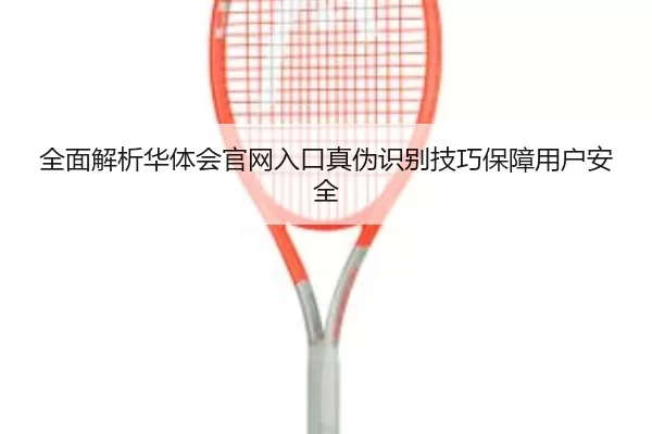 全面解析华体会官网入口真伪识别技巧保障用户安全 | 8868 SPORTS
