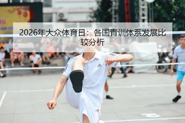 2026年大众体育日：各国青训体系发展比较分析