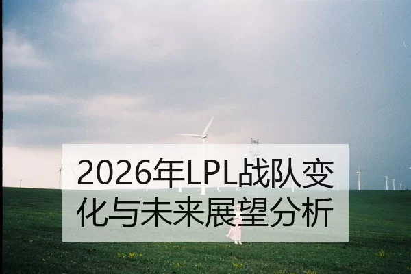 2026年LPL战队变化与未来展望分析