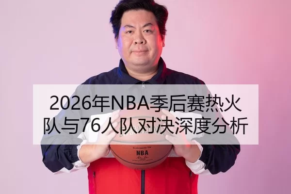 2026年NBA季后赛热火队与76人队对决深度分析