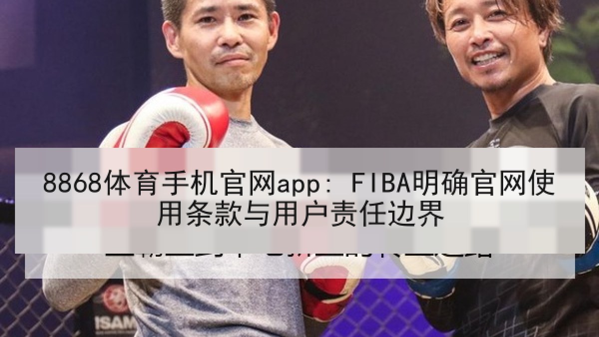 8868体育手机官网app: FIBA明确官网使用条款与用户责任边界
