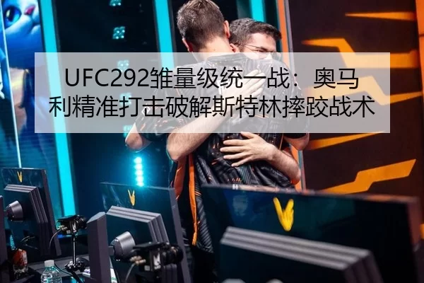 UFC292雏量级统一战：奥马利精准打击破解斯特林摔跤战术
