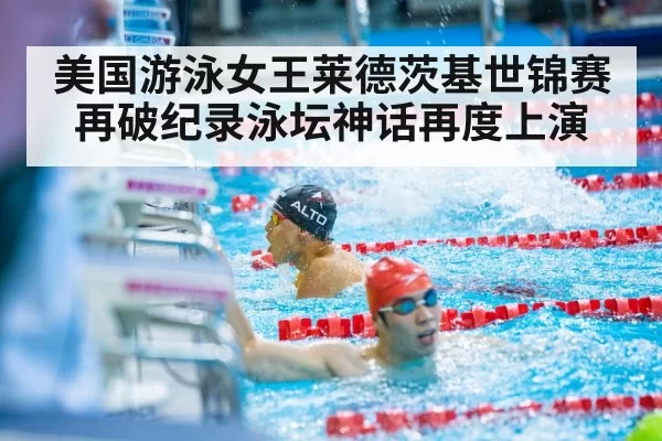 美国游泳女王莱德茨基世锦赛再破纪录泳坛神话再度上演