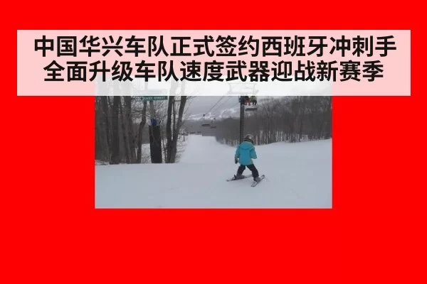 中国华兴车队正式签约西班牙冲刺手全面升级车队速度武器迎战新赛季