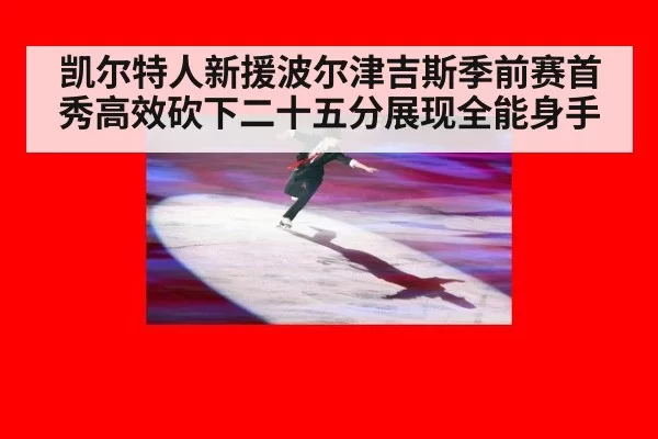凯尔特人新援波尔津吉斯季前赛首秀高效砍下二十五分展现全能身手
