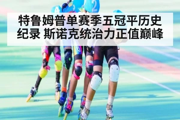 特鲁姆普单赛季五冠平历史纪录 斯诺克统治力正值巅峰