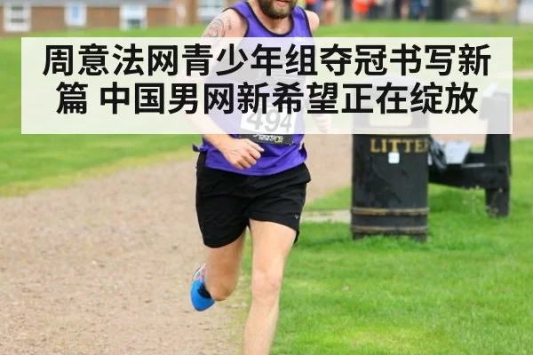 周意法网青少年组夺冠书写新篇 中国男网新希望正在绽放