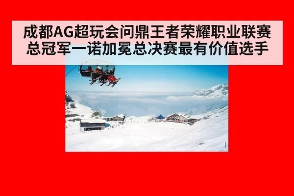 成都AG超玩会问鼎王者荣耀职业联赛总冠军一诺加冕总决赛最有价值选手