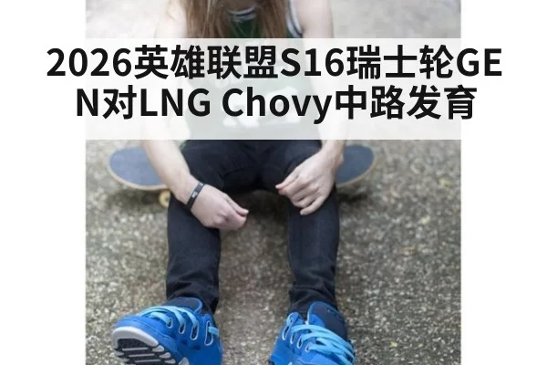 2026英雄联盟S16瑞士轮GEN对LNG Chovy中路发育