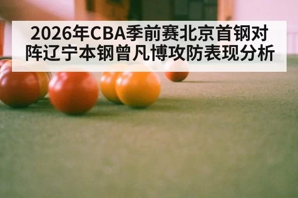2026年CBA季前赛北京首钢对阵辽宁本钢曾凡博攻防表现分析